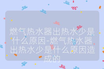 燃氣熱水器出熱水少是什么原因-燃氣熱水器出熱水少是什么原因造成的