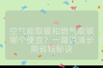 空氣能取暖和燃氣取暖哪個便宜?一篇說清長期省錢秘訣