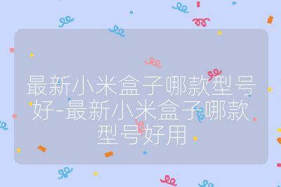 最新小米盒子哪款型號好-最新小米盒子哪款型號好用