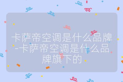 卡薩帝空調(diào)是什么品牌-卡薩帝空調(diào)是什么品牌旗下的