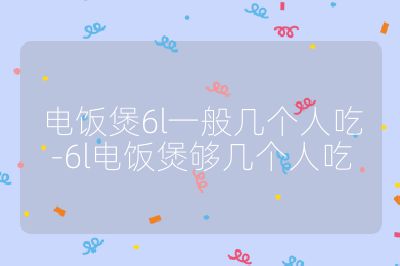 電飯煲6l一般幾個(gè)人吃-6l電飯煲夠幾個(gè)人吃