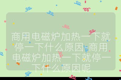 商用電磁爐加熱一下就停一下什么原因-商用電磁爐加熱一下就停一下什么原因呢
