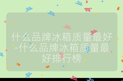 什么品牌冰箱質量最好-什么品牌冰箱質量最好排行榜