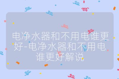 電凈水器和不用電誰更好-電凈水器和不用電誰更好解說