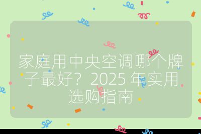 家庭用中央空調哪個牌子最好?2025 年實用選購指南