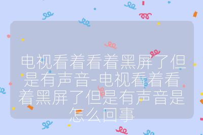 電視看著看著黑屏了但是有聲音-電視看著看著黑屏了但是有聲音是怎么回事