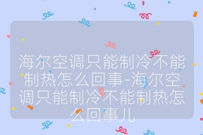 海爾空調只能制冷不能制熱怎么回事-海爾空調只能制冷不能制熱怎么回事兒