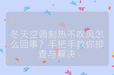 冬天空調制熱不吹風怎么回事？手把手教你排查與解決
