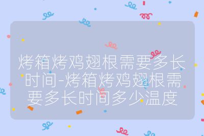 烤箱烤雞翅根需要多長時間-烤箱烤雞翅根需要多長時間多少溫度