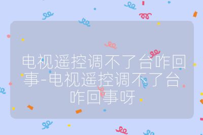 電視遙控調不了臺咋回事-電視遙控調不了臺咋回事呀