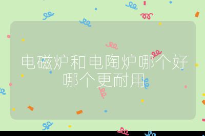 電磁爐和電陶爐哪個好哪個更耐用