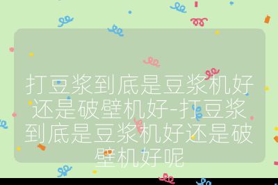 打豆漿到底是豆漿機好還是破壁機好-打豆漿到底是豆漿機好還是破壁機好呢