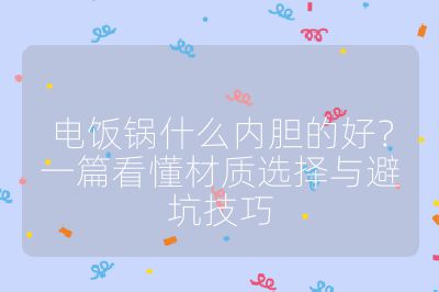 電飯鍋什么內膽的好?一篇看懂材質選擇與避坑技巧