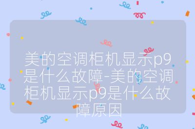 美的空調(diào)柜機(jī)顯示p9是什么故障-美的空調(diào)柜機(jī)顯示p9是什么故障原因