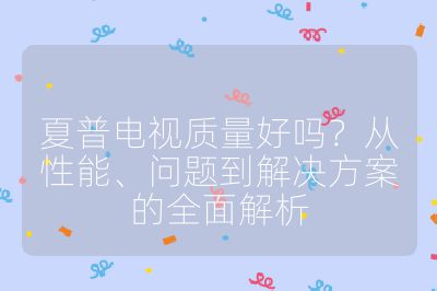 夏普電視質量好嗎?從性能、問題到解決方案的全面解析