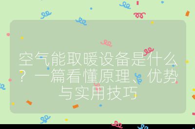 空氣能取暖設備是什么？一篇看懂原理、優勢與實用技巧