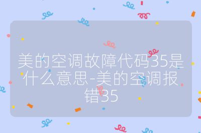 美的空調故障代碼35是什么意思-美的空調報錯35