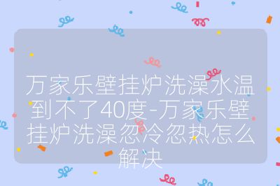 萬家樂壁掛爐洗澡水溫到不了40度-萬家樂壁掛爐洗澡忽冷忽熱怎么解決