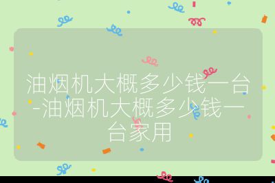 油煙機(jī)大概多少錢一臺-油煙機(jī)大概多少錢一臺家用