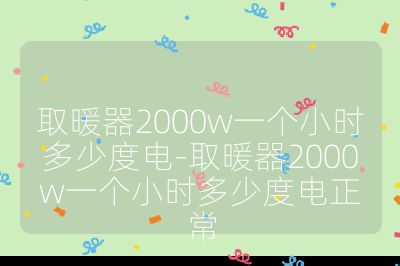 取暖器2000w一個(gè)小時(shí)多少度電-取暖器2000w一個(gè)小時(shí)多少度電正常