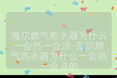 海爾燃?xì)鉄崴鳛槭裁匆粫?huì)熱一會(huì)涼-海爾燃?xì)鉄崴鳛槭裁匆粫?huì)熱一會(huì)涼的