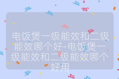 電飯煲一級能效和二級能效哪個好-電飯煲一級能效和二級能效哪個好用