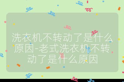 洗衣機不轉動了是什么原因-老式洗衣機不轉動了是什么原因