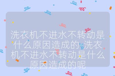 洗衣機(jī)不進(jìn)水不轉(zhuǎn)動(dòng)是什么原因造成的-洗衣機(jī)不進(jìn)水不轉(zhuǎn)動(dòng)是什么原因造成的呢