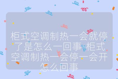 柜式空調制熱一會就停了是怎么一回事-柜式空調制熱一會停一會開怎么回事