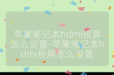 蘋果筆記本hdmi投屏怎么設置-蘋果筆記本hdmi投屏怎么設置