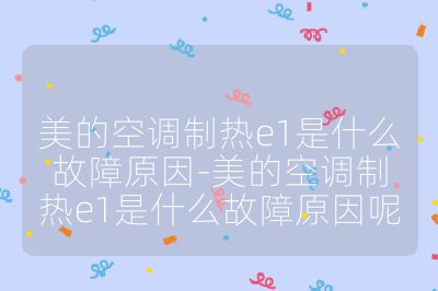 美的空調制熱e1是什么故障原因-美的空調制熱e1是什么故障原因呢