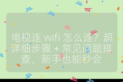電視連 wifi 怎么連？超詳細步驟 + 常見問題排查，新手也能秒會