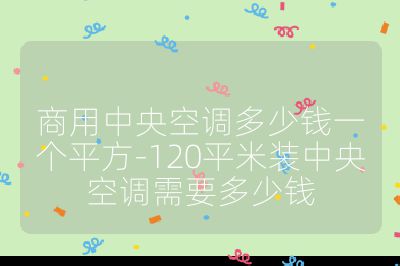 商用中央空調(diào)多少錢一個平方-120平米裝中央空調(diào)需要多少錢
