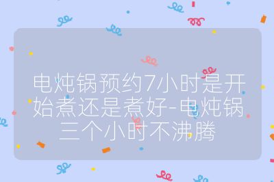 電燉鍋預約7小時是開始煮還是煮好-電燉鍋三個小時不沸騰