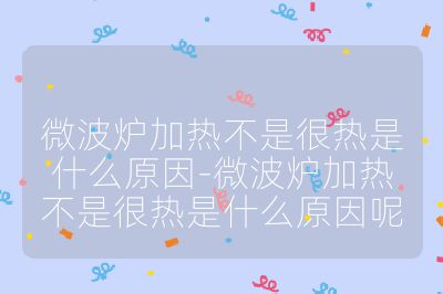 微波爐加熱不是很熱是什么原因-微波爐加熱不是很熱是什么原因呢