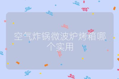 空氣炸鍋微波爐烤箱哪個(gè)實(shí)用