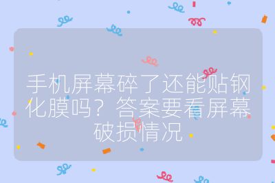 手機(jī)屏幕碎了還能貼鋼化膜嗎？答案要看屏幕破損情況