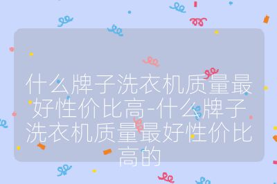 什么牌子洗衣機(jī)質(zhì)量最好性價(jià)比高-什么牌子洗衣機(jī)質(zhì)量最好性價(jià)比高的