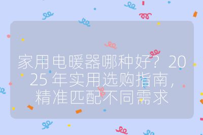 家用電暖器哪種好?2025 年實用選購指南,精準匹配不同需求