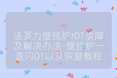 法羅力壁掛爐r01故障及解決辦法-壁掛爐一直閃01以及恢復(fù)教程
