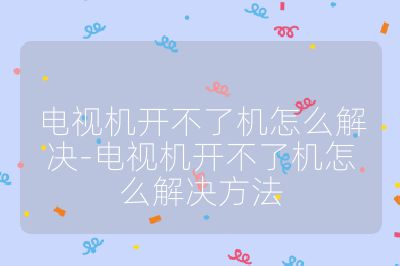 電視機開不了機怎么解決-電視機開不了機怎么解決方法