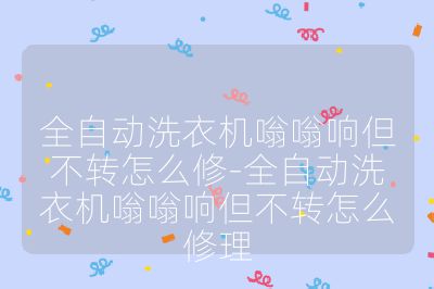 全自動洗衣機嗡嗡響但不轉怎么修-全自動洗衣機嗡嗡響但不轉怎么修理