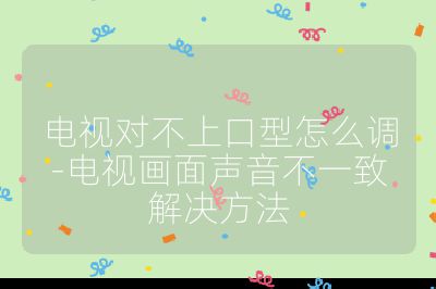 電視對不上口型怎么調-電視畫面聲音不一致解決方法