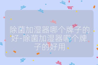 除菌加濕器哪個牌子的好-除菌加濕器哪個牌子的好用