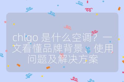 chlgo 是什么空調？一文看懂品牌背景、使用問題及解決方案