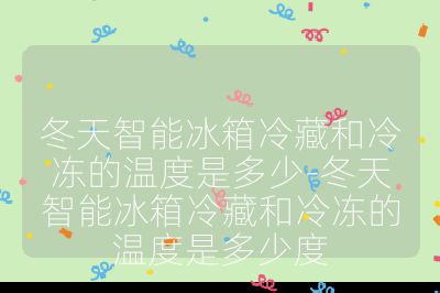 冬天智能冰箱冷藏和冷凍的溫度是多少-冬天智能冰箱冷藏和冷凍的溫度是多少度