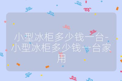 小型冰柜多少錢一臺-小型冰柜多少錢一臺家用