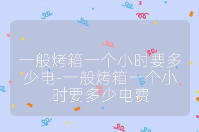 一般烤箱一個小時要多少電-一般烤箱一個小時要多少電費