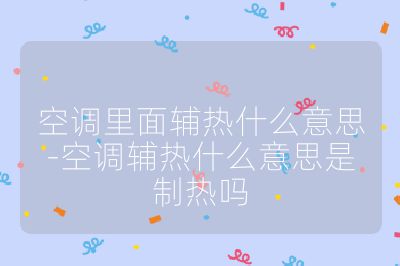 空調里面輔熱什么意思-空調輔熱什么意思是制熱嗎