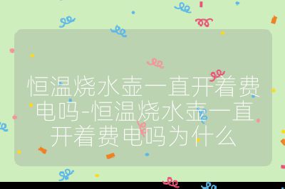 恒溫燒水壺一直開著費電嗎-恒溫燒水壺一直開著費電嗎為什么